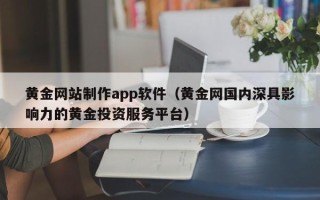 吴忠黄金网站制作app软件（黄金网国内深具影响力的黄金投资服务平台）