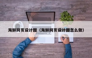 吴忠海鲜网页设计图（海鲜网页设计图怎么做）