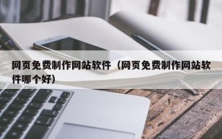 吴忠网页免费制作网站软件（网页免费制作网站软件哪个好）