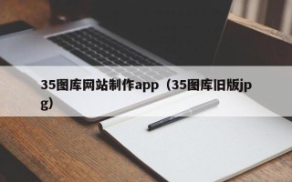 吴忠35图库网站制作app（35图库旧版jpg）