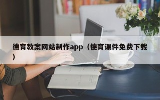 吴忠德育教案网站制作app（德育课件免费下载）