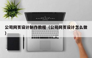 吴忠公司网页设计制作教程（公司网页设计怎么做）