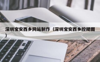 吴忠深圳宝安西乡网站制作（深圳宝安西乡控规图）