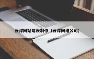 吴忠云浮网站建设制作（云浮网络公司）